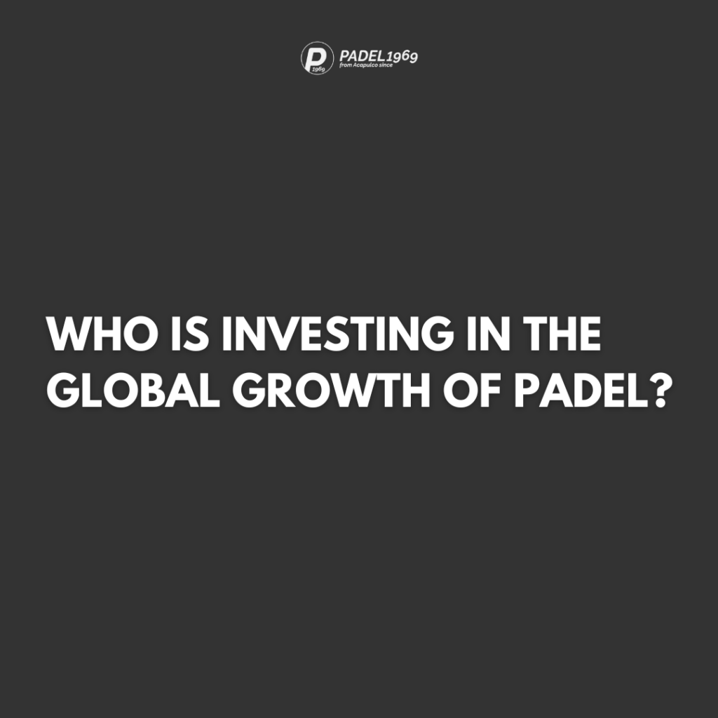 WHO IS INVESTING IN THE GLOBAL GROWTH OF PADEL?